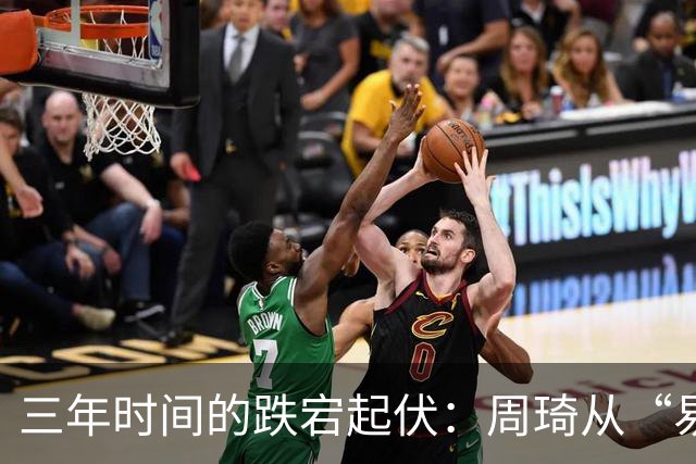 三年时间的跌宕起伏：周琦从“易建联接班人”到或将退出国家队
