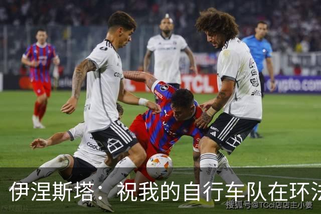 伊涅斯塔：祝我的自行车队在环法赛好运 看好西班牙夺世界杯冠军