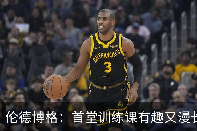 伦德博格：首堂训练课有趣又漫长 在夏联会努力成为领袖但不越界