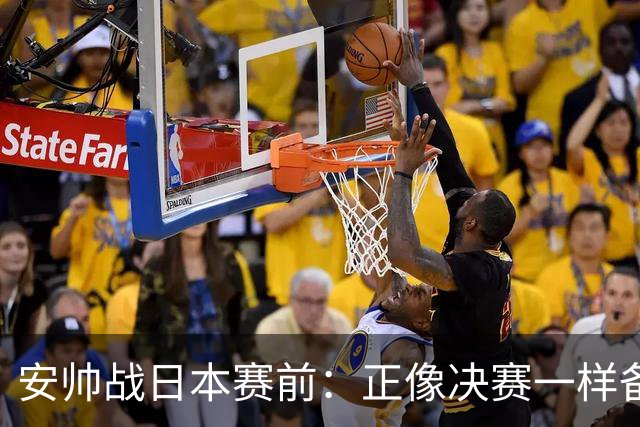 安帅战日本赛前：正像决赛一样备战这场比赛 内马尔能上场15分钟