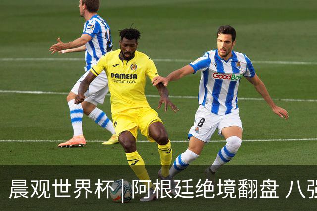 晨观世界杯 | 阿根廷绝境翻盘 八强全部产生